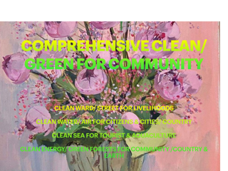 COMPREHENSIVE CLEAN/ GREEN FOR COMMUNITY: CLEAN WARD/ STREET FOR LIVELIHOODS, CLEAN WATER/ AIR FOR CITIZENS & CITIES/ COUTRY, CLEAN SEA SEA FOR TOURIST & AQUACULTURE, CLEAN ENERGY/ GREEN FOREST FOR COMMUNITY/ COUNTRY & EARTH